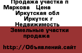 Продажа участка п.Маркова › Цена ­ 200 000 - Иркутская обл., Иркутск г. Недвижимость » Земельные участки продажа   